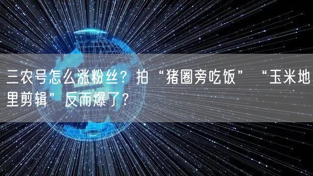三农号怎么涨粉丝？拍“猪圈旁吃饭”“玉米地里剪辑”反而爆了？