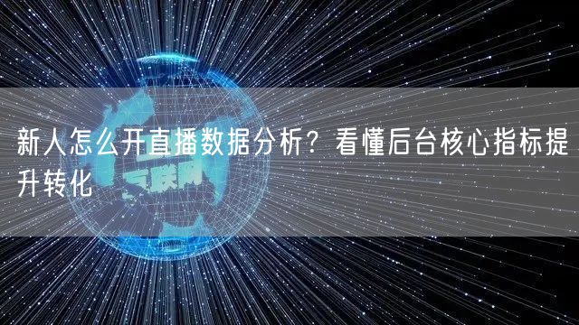 新人怎么开直播数据分析？看懂后台核心指标提升转化