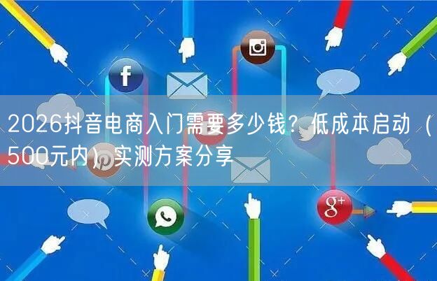 2026抖音电商入门需要多少钱？低成本启动（500元内）实测方案分享