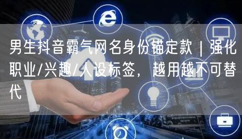男生抖音霸气网名身份锚定款｜强化职业/兴趣/人设标签，越用越不可替代
