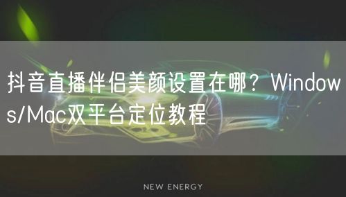 抖音直播伴侣美颜设置在哪？Windows/Mac双平台定位教程