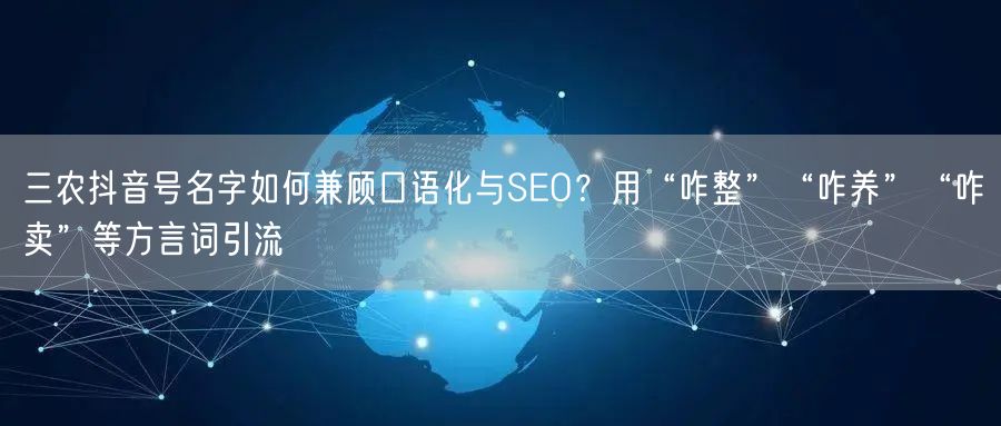 三农抖音号名字如何兼顾口语化与SEO？用“咋整”“咋养”“咋卖”等方言词引流