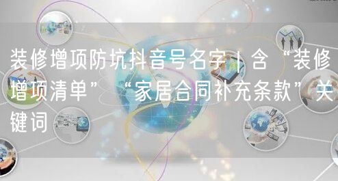 装修增项防坑抖音号名字｜含“装修增项清单”“家居合同补充条款”关键词