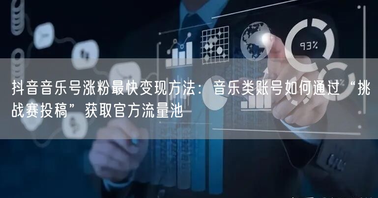 抖音音乐号涨粉最快变现方法：音乐类账号如何通过“挑战赛投稿”获取官方流量池