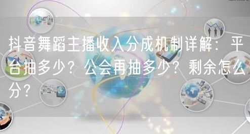 抖音舞蹈主播收入分成机制详解：平台抽多少？公会再抽多少？剩余怎么分？
