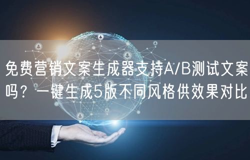 免费营销文案生成器支持A/B测试文案吗？一键生成5版不同风格供效果对比