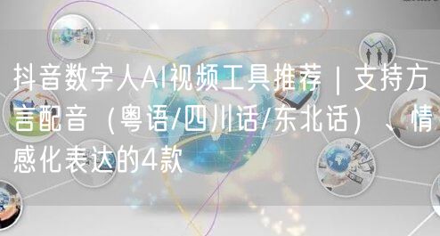 抖音数字人AI视频工具推荐｜支持方言配音（粤语/四川话/东北话）、情感化表达的4