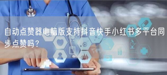 自动点赞器电脑版支持抖音快手小红书多平台同步点赞吗?