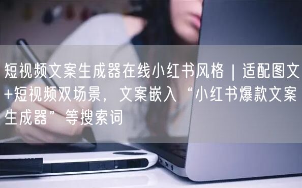 短视频文案生成器在线小红书风格｜适配图文+短视频双场景，文案嵌入“小红书爆款文案
