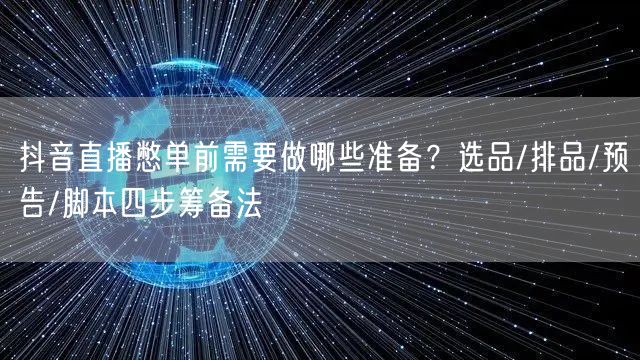抖音直播憋单前需要做哪些准备？选品/排品/预告/脚本四步筹备法