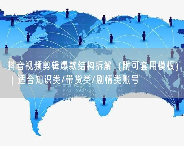 抖音视频剪辑爆款结构拆解(附可套用模板)|适合知识类/带货类/剧情类账号