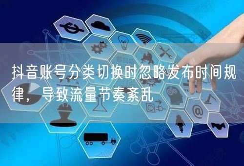 抖音账号分类切换时忽略发布时间规律，导致流量节奏紊乱