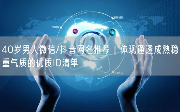 40岁男人微信/抖音网名推荐｜体现通透成熟稳重气质的优质ID清单