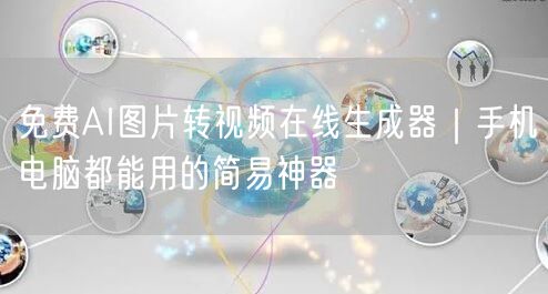 免费AI图片转视频在线生成器｜手机电脑都能用的简易神器