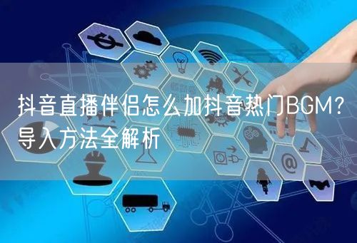 抖音直播伴侣怎么加抖音热门BGM?导入方法全解析