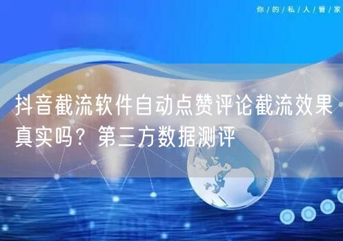 抖音截流软件自动点赞评论截流效果真实吗?第三方数据测评