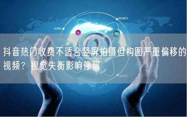 抖音热门收费不适合竖屏拍摄但构图严重偏移的视频？视觉失衡影响停留