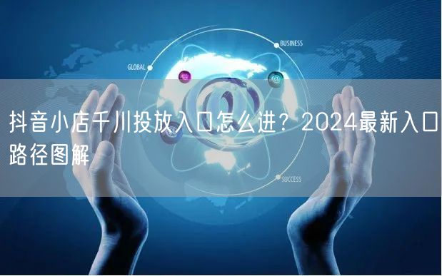 抖音小店千川投放入口怎么进？2024最新入口路径图解