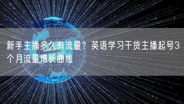 新手主播多久有流量？英语学习干货主播起号3个月流量增长曲线