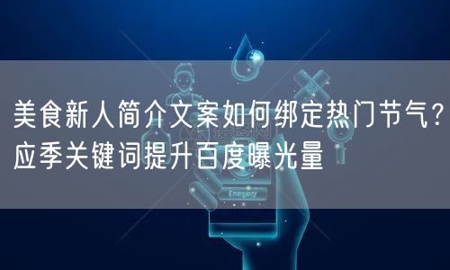 美食新人简介文案如何绑定热门节气？应季关键词提升百度曝光量