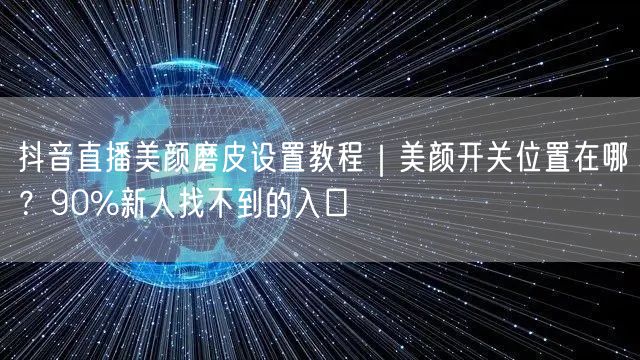 抖音直播美颜磨皮设置教程｜美颜开关位置在哪？90%新人找不到的入口