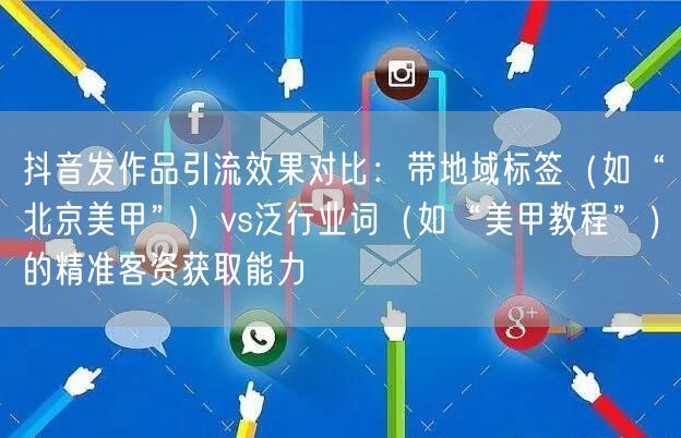 抖音发作品引流效果对比:带地域标签(如“北京美甲”)vs泛行业词(如“美甲教程”