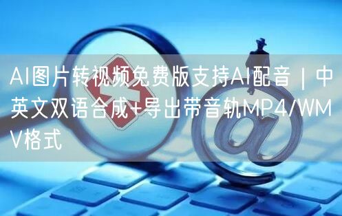 AI图片转视频免费版支持AI配音｜中英文双语合成+导出带音轨MP4/WMV格式