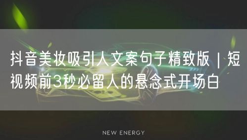 抖音美妆吸引人文案句子精致版|短视频前3秒必留人的悬念式开场白