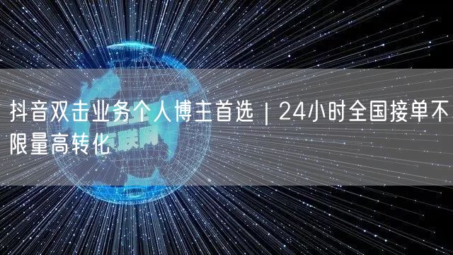 抖音双击业务个人博主首选｜24小时全国接单不限量高转化