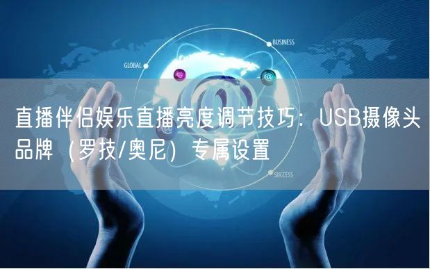 直播伴侣娱乐直播亮度调节技巧：USB摄像头品牌（罗技/奥尼）专属设置