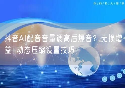 抖音AI配音音量调高后爆音?无损增益+动态压缩设置技巧