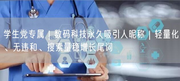 学生党专属|数码科技永久吸引人昵称|轻量化、无违和、搜索量稳增长尾词