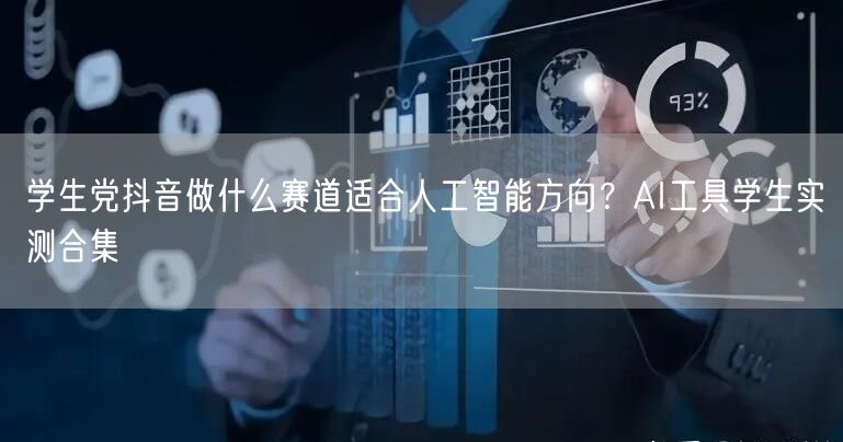 学生党抖音做什么赛道适合人工智能方向?AI工具学生实测合集