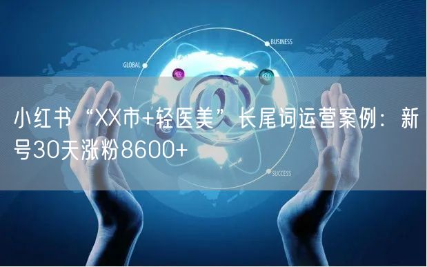 小红书“XX市+轻医美”长尾词运营案例:新号30天涨粉8600+