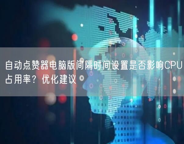 自动点赞器电脑版间隔时间设置是否影响CPU占用率?优化建议