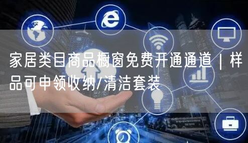 家居类目商品橱窗免费开通通道|样品可申领收纳/清洁套装