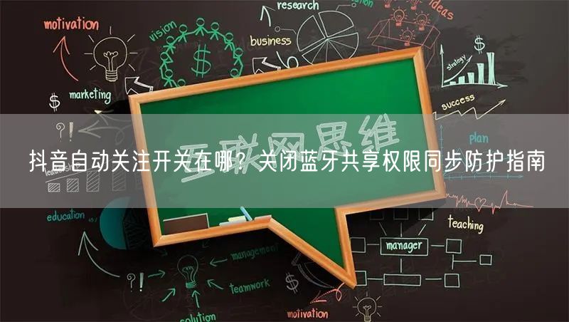 抖音自动关注开关在哪?关闭蓝牙共享权限同步防护指南