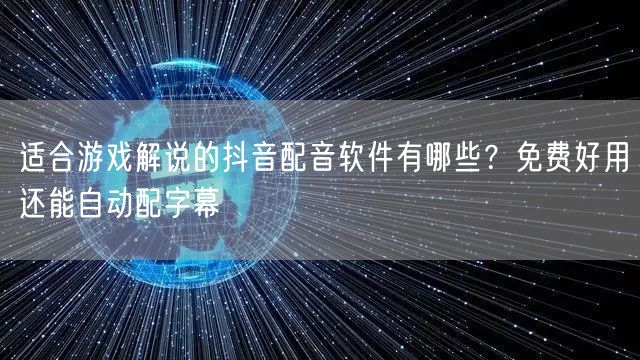 适合游戏解说的抖音配音软件有哪些？免费好用还能自动配字幕