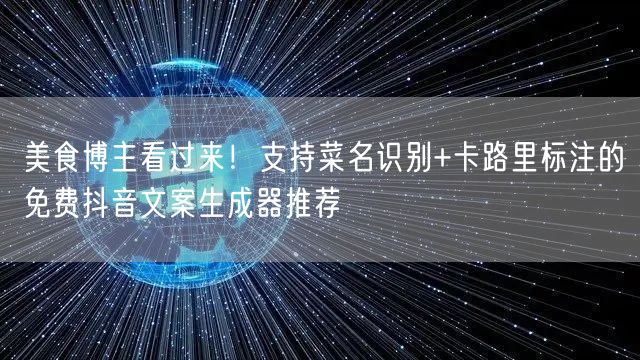 美食博主看过来！支持菜名识别+卡路里标注的免费抖音文案生成器推荐