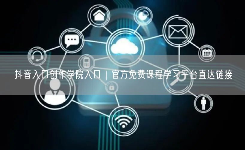 抖音入口创作学院入口｜官方免费课程学习平台直达链接