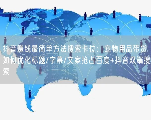 抖音赚钱最简单方法搜索卡位：宠物用品带货如何优化标题/字幕/文案抢占百度+抖音双