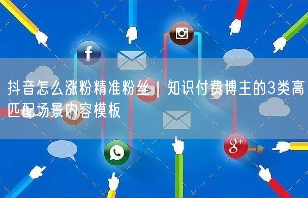 抖音怎么涨粉精准粉丝|知识付费博主的3类高匹配场景内容模板