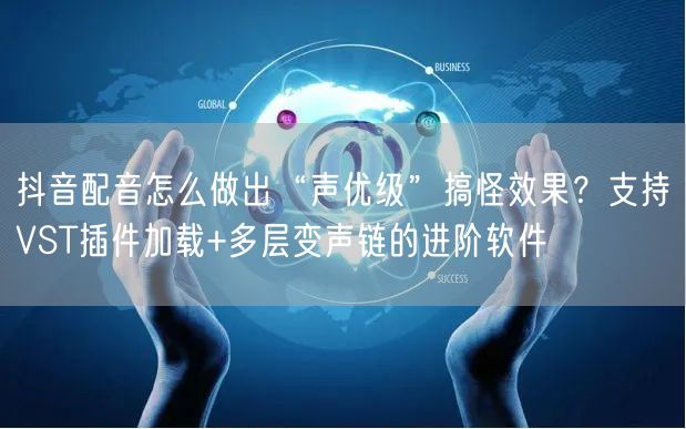 抖音配音怎么做出“声优级”搞怪效果？支持VST插件加载+多层变声链的进阶软件