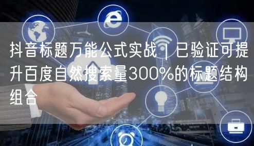 抖音标题万能公式实战｜已验证可提升百度自然搜索量300%的标题结构组合