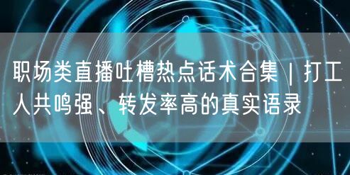 职场类直播吐槽热点话术合集｜打工人共鸣强、转发率高的真实语录