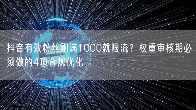 抖音有效粉丝刚满1000就限流？权重审核期必须做的4项合规优化