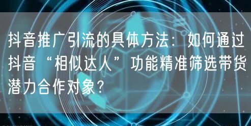 抖音推广引流的具体方法：如何通过抖音“相似达人”功能精准筛选带货潜力合作对象？