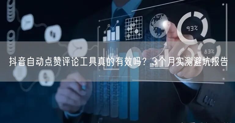 抖音自动点赞评论工具真的有效吗？3个月实测避坑报告