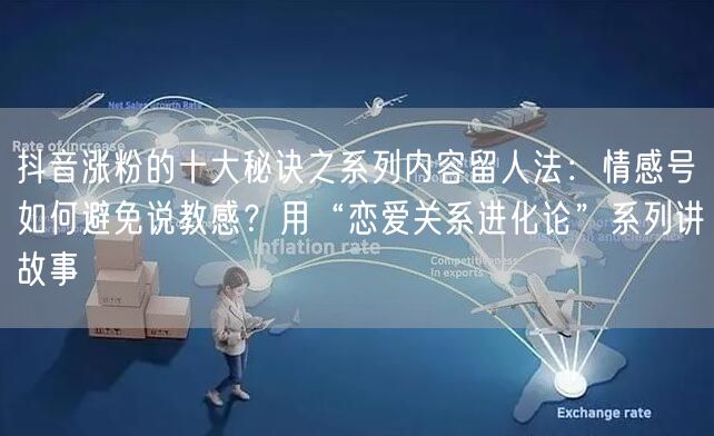 抖音涨粉的十大秘诀之系列内容留人法：情感号如何避免说教感？用“恋爱关系进化论”系