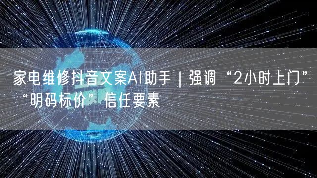 家电维修抖音文案AI助手｜强调“2小时上门”“明码标价”信任要素